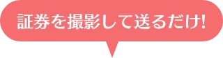 証券を撮影して送るだけ！